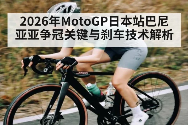 2026年MotoGP日本站巴尼亚亚争冠关键与刹车技术解析
